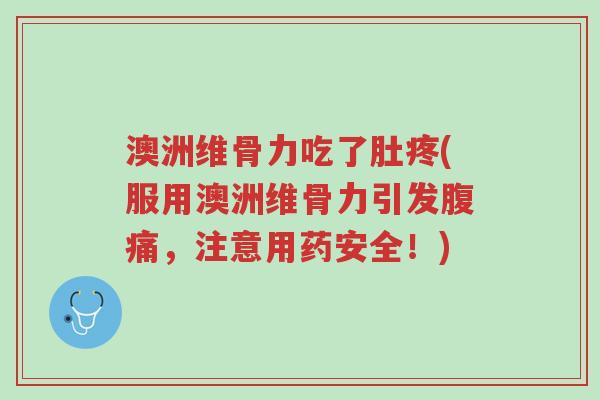 澳洲维骨力吃了肚疼(服用澳洲维骨力引发腹痛,注意用药安全!)-第1张图片-超越 澳洲维骨力吃了肚疼(服用澳洲维骨力引发腹痛,注意用药安全!)-第1张图片-超越