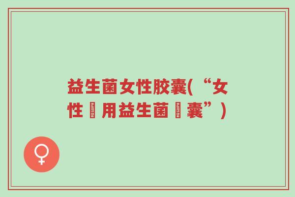 益生菌女性胶囊(“女性專用益生菌膠囊”)-第1张图片-超越 益生菌女性胶囊(“女性專用益生菌膠囊”)-第1张图片-超越