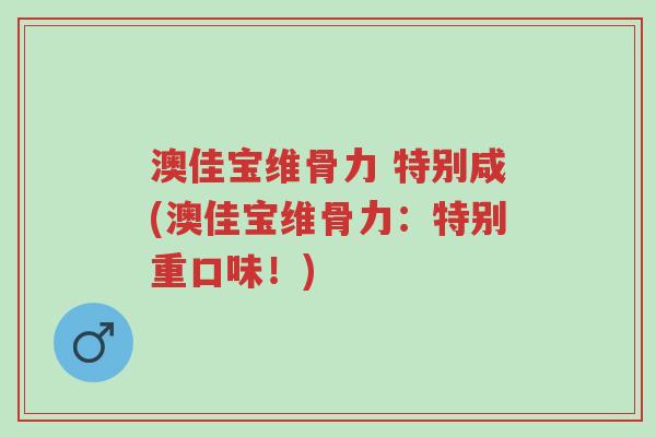澳佳宝维骨力 特别咸(澳佳宝维骨力:特别重口味!)-第1张图片-超越 澳佳宝维骨力 特别咸(澳佳宝维骨力:特别重口味!)-第1张图片-超越