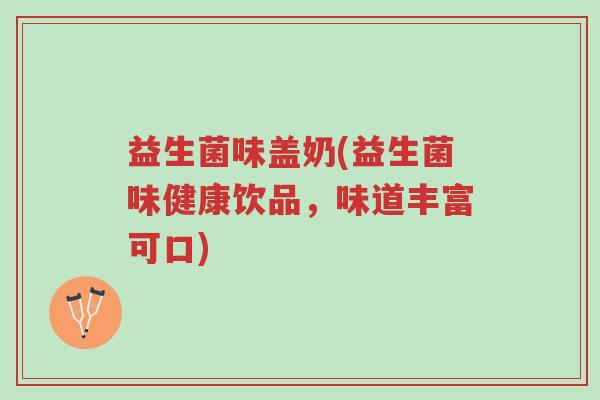 益生菌味盖奶(益生菌味健康饮品，味道丰富可口)-第1张图片-超越