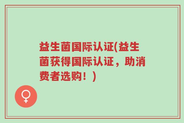 益生菌国际认证(益生菌获得国际认证,助消费者选购!)-第1张图片-超越 益生菌国际认证(益生菌获得国际认证,助消费者选购!)-第1张图片-超越