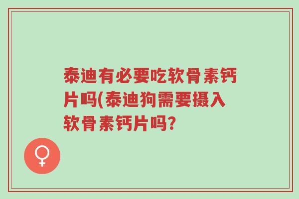 泰迪有必要吃软骨素钙片吗(泰迪狗需要摄入软骨素钙片吗？-第1张图片-超越