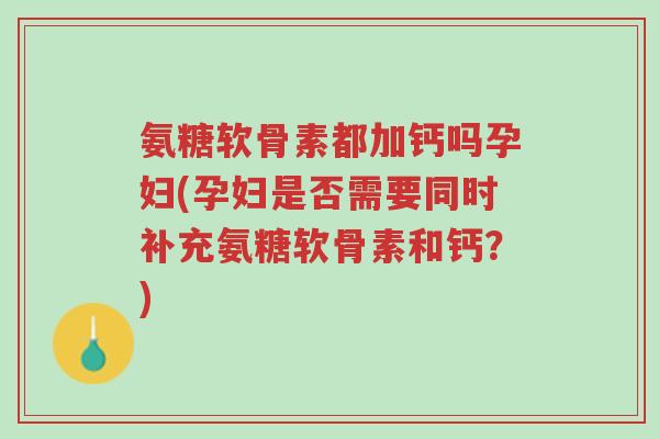 氨糖软骨素都加钙吗孕妇(孕妇是否需要同时补充氨糖软骨素和钙?)-第1张图片-超越 氨糖软骨素都加钙吗孕妇(孕妇是否需要同时补充氨糖软骨素和钙?)-第1张图片-超越