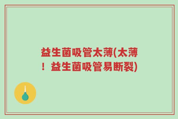 益生菌吸管太薄(太薄!益生菌吸管易断裂)-第1张图片-超越 益生菌吸管太薄(太薄!益生菌吸管易断裂)-第1张图片-超越