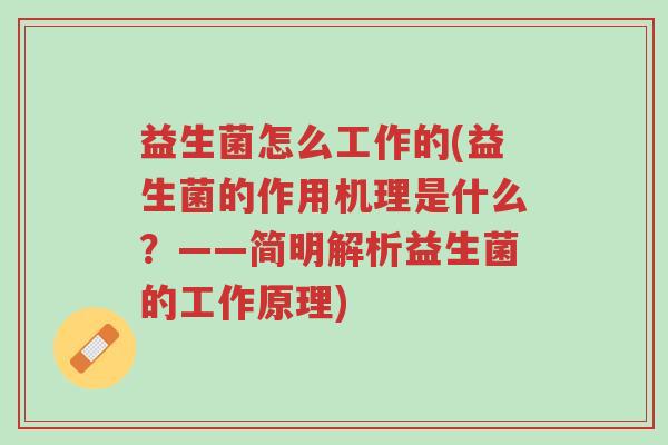 益生菌怎么工作的(益生菌的作用机理是什么？——简明解析益生菌的工作原理)-第1张图片-超越