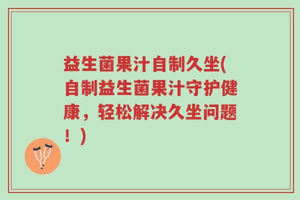益生菌果汁自制久坐(自制益生菌果汁守护健康,轻松解决久坐问题!)-第1张图片-超越 益生菌果汁自制久坐(自制益生菌果汁守护健康,轻松解决久坐问题!)-第1张图片-超越