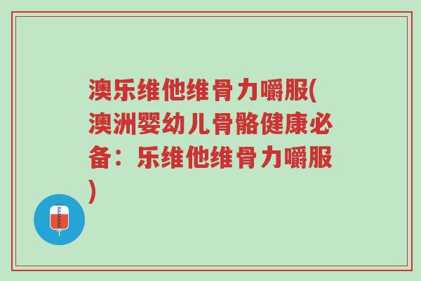 澳乐维他维骨力嚼服(澳洲婴幼儿骨骼健康必备：乐维他维骨力嚼服)-第1张图片-超越