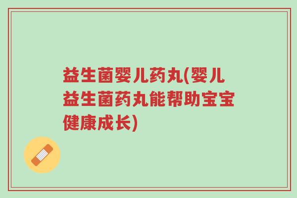 益生菌婴儿药丸(婴儿益生菌药丸能帮助宝宝健康成长)-第1张图片-超越 益生菌婴儿药丸(婴儿益生菌药丸能帮助宝宝健康成长)-第1张图片-超越