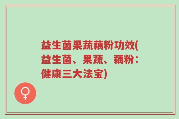 益生菌果蔬藕粉功效(益生菌、果蔬、藕粉:健康三大法宝)-第1张图片-超越 益生菌果蔬藕粉功效(益生菌、果蔬、藕粉:健康三大法宝)-第1张图片-超越