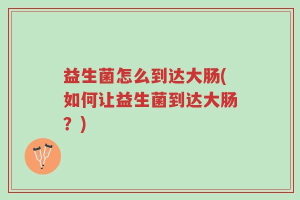 益生菌怎么到达大肠(如何让益生菌到达大肠?)-第1张图片-超越 益生菌怎么到达大肠(如何让益生菌到达大肠?)-第1张图片-超越