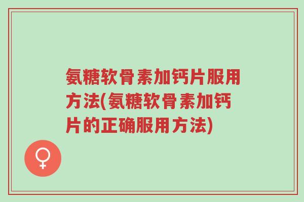 氨糖软骨素加钙片服用方法(氨糖软骨素加钙片的正确服用方法)-第1张图片-超越 氨糖软骨素加钙片服用方法(氨糖软骨素加钙片的正确服用方法)-第1张图片-超越