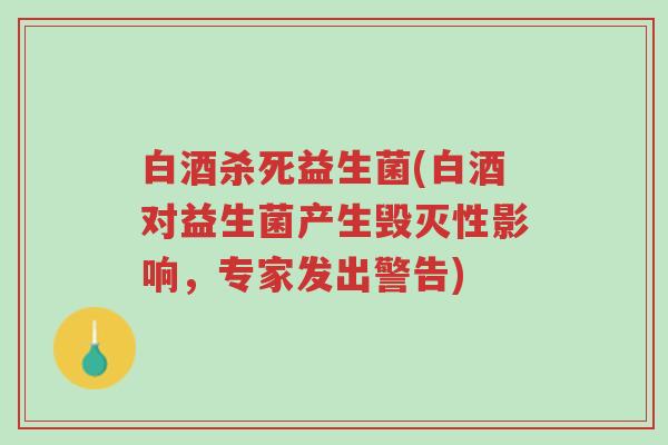 白酒杀死益生菌(白酒对益生菌产生毁灭性影响,专家发出警告)-第1张图片-超越 白酒杀死益生菌(白酒对益生菌产生毁灭性影响,专家发出警告)-第1张图片-超越