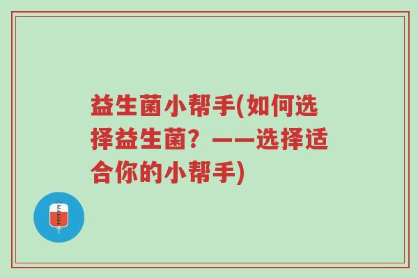 益生菌小帮手(如何选择益生菌?——选择适合你的小帮手)-第1张图片-超越 益生菌小帮手(如何选择益生菌?——选择适合你的小帮手)-第1张图片-超越