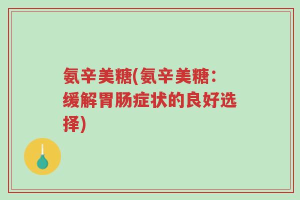 氨辛美糖(氨辛美糖:缓解胃肠症状的良好选择)-第1张图片-超越 氨辛美糖(氨辛美糖:缓解胃肠症状的良好选择)-第1张图片-超越