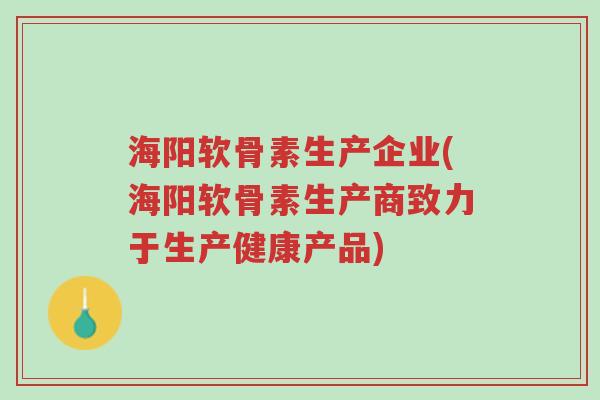海阳软骨素生产企业(海阳软骨素生产商致力于生产健康产品)-第1张图片-超越 海阳软骨素生产企业(海阳软骨素生产商致力于生产健康产品)-第1张图片-超越