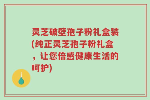 灵芝破壁孢子粉礼盒装(纯正灵芝孢子粉礼盒,让您倍感健康生活的呵护)-第1张图片-超越 灵芝破壁孢子粉礼盒装(纯正灵芝孢子粉礼盒,让您倍感健康生活的呵护)-第1张图片-超越