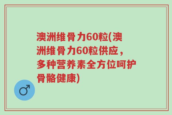 澳洲维骨力60粒(澳洲维骨力60粒供应,多种营养素全方位呵护骨骼健康)-第1张图片-超越 澳洲维骨力60粒(澳洲维骨力60粒供应,多种营养素全方位呵护骨骼健康)-第1张图片-超越