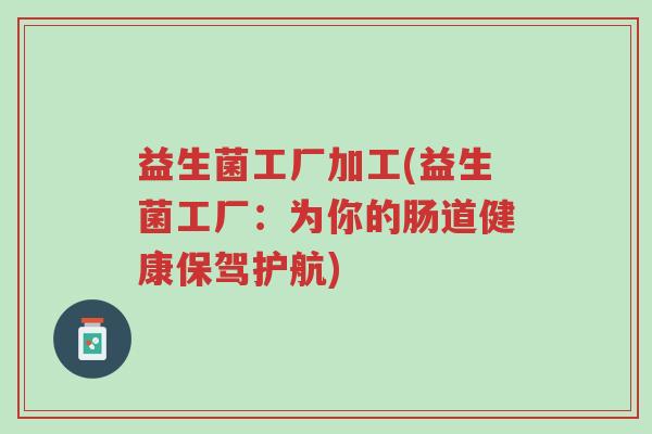 益生菌工厂加工(益生菌工厂:为你的肠道健康保驾护航)-第1张图片-超越 益生菌工厂加工(益生菌工厂:为你的肠道健康保驾护航)-第1张图片-超越