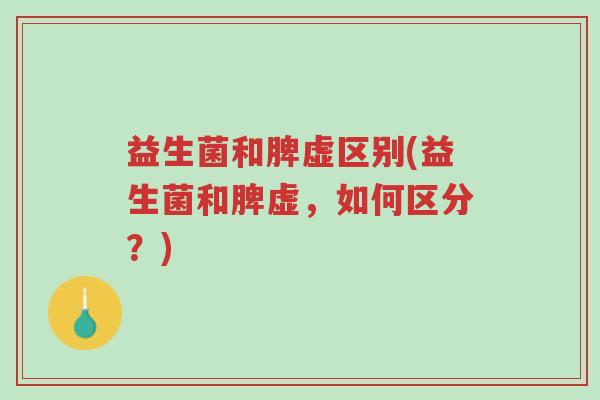 益生菌和脾虚区别(益生菌和脾虚,如何区分?)-第1张图片-超越 益生菌和脾虚区别(益生菌和脾虚,如何区分?)-第1张图片-超越