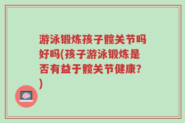 游泳锻炼孩子髋关节吗好吗(孩子游泳锻炼是否有益于髋关节健康?)-第1张图片-超越 游泳锻炼孩子髋关节吗好吗(孩子游泳锻炼是否有益于髋关节健康?)-第1张图片-超越