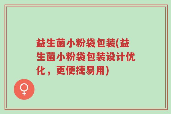 益生菌小粉袋包装(益生菌小粉袋包装设计优化,更便捷易用)-第1张图片-超越 益生菌小粉袋包装(益生菌小粉袋包装设计优化,更便捷易用)-第1张图片-超越