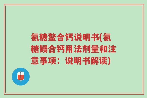 氨糖鳌合钙说明书(氨糖鳗合钙用法剂量和注意事项:说明书解读)-第1张图片-超越 氨糖鳌合钙说明书(氨糖鳗合钙用法剂量和注意事项:说明书解读)-第1张图片-超越