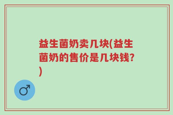 益生菌奶卖几块(益生菌奶的售价是几块钱？)-第1张图片-超越