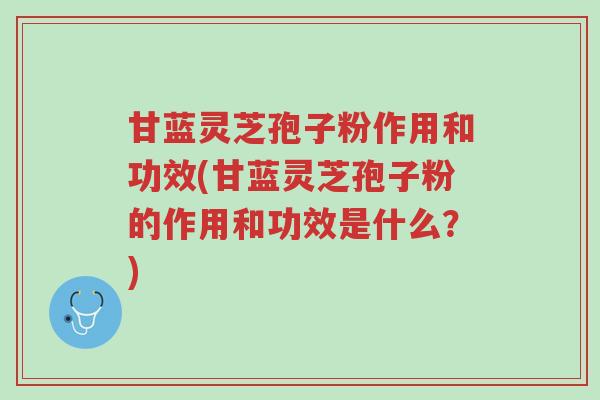 甘蓝灵芝孢子粉作用和功效(甘蓝灵芝孢子粉的作用和功效是什么?)-第1张图片-超越 甘蓝灵芝孢子粉作用和功效(甘蓝灵芝孢子粉的作用和功效是什么?)-第1张图片-超越