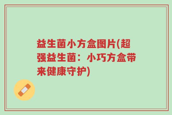 益生菌小方盒图片(超强益生菌:小巧方盒带来健康守护)-第1张图片-超越 益生菌小方盒图片(超强益生菌:小巧方盒带来健康守护)-第1张图片-超越