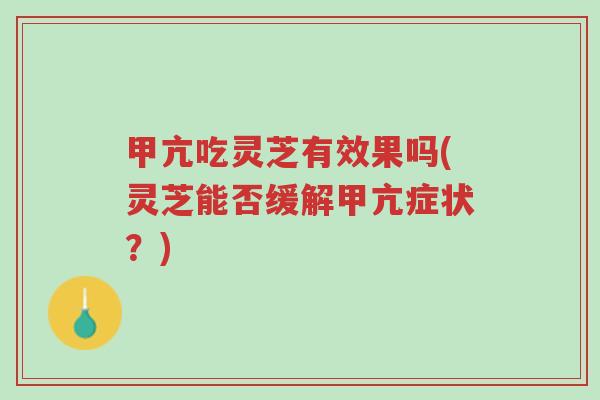 甲亢吃灵芝有效果吗(灵芝能否缓解甲亢症状?)-第1张图片-超越 甲亢吃灵芝有效果吗(灵芝能否缓解甲亢症状?)-第1张图片-超越