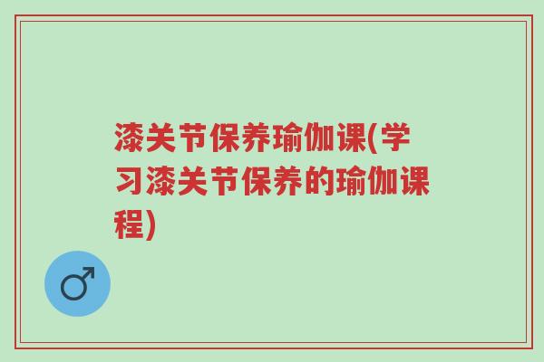 漆关节保养瑜伽课(学习漆关节保养的瑜伽课程)-第1张图片-超越 漆关节保养瑜伽课(学习漆关节保养的瑜伽课程)-第1张图片-超越
