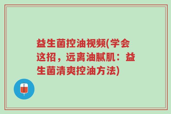 益生菌控油视频(学会这招,远离油腻肌:益生菌清爽控油方法)-第1张图片-超越 益生菌控油视频(学会这招,远离油腻肌:益生菌清爽控油方法)-第1张图片-超越