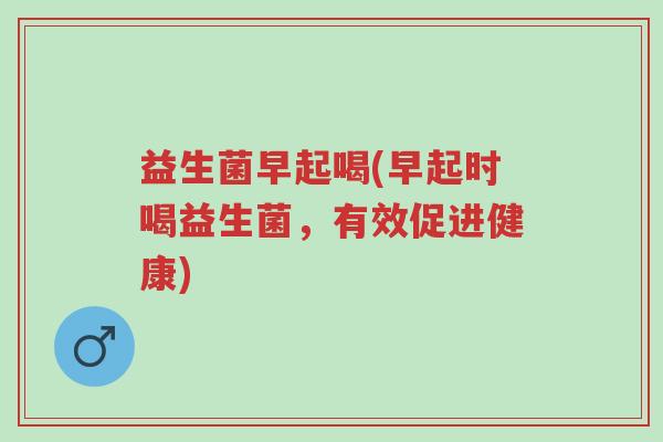 益生菌早起喝(早起时喝益生菌，有效促进健康)-第1张图片-超越