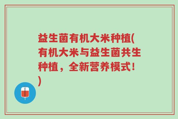 益生菌有机大米种植(有机大米与益生菌共生种植,全新营养模式!)-第1张图片-超越 益生菌有机大米种植(有机大米与益生菌共生种植,全新营养模式!)-第1张图片-超越