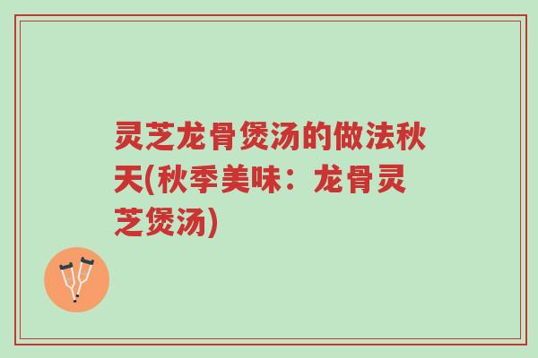 灵芝龙骨煲汤的做法秋天(秋季美味:龙骨灵芝煲汤)-第1张图片-超越 灵芝龙骨煲汤的做法秋天(秋季美味:龙骨灵芝煲汤)-第1张图片-超越