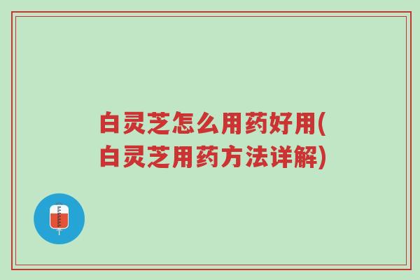 白灵芝怎么用药好用(白灵芝用药方法详解)-第1张图片-超越 白灵芝怎么用药好用(白灵芝用药方法详解)-第1张图片-超越