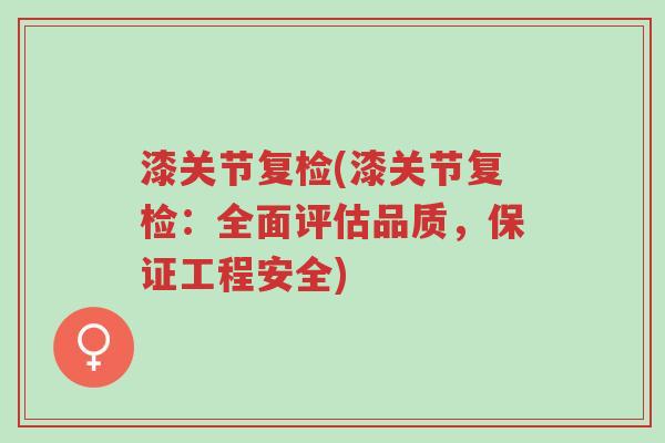 漆关节复检(漆关节复检:全面评估品质,保证工程安全)-第1张图片-超越 漆关节复检(漆关节复检:全面评估品质,保证工程安全)-第1张图片-超越