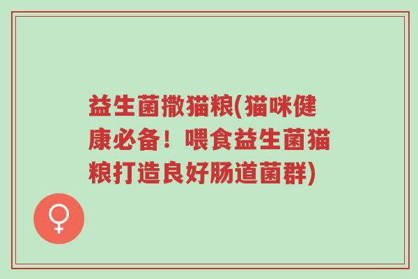 益生菌撒猫粮(猫咪健康必备!喂食益生菌猫粮打造良好肠道菌群)-第1张图片-超越 益生菌撒猫粮(猫咪健康必备!喂食益生菌猫粮打造良好肠道菌群)-第1张图片-超越