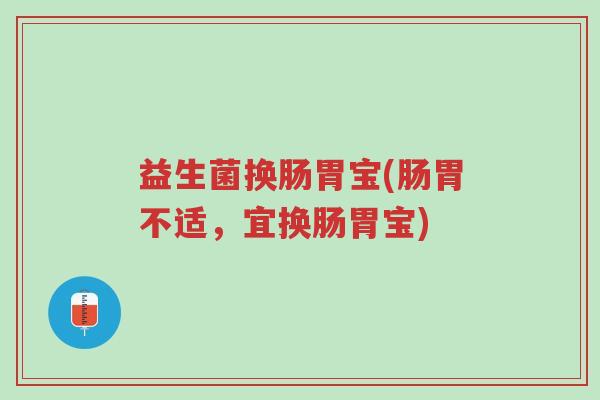 益生菌换肠胃宝(肠胃不适,宜换肠胃宝)-第1张图片-超越 益生菌换肠胃宝(肠胃不适,宜换肠胃宝)-第1张图片-超越