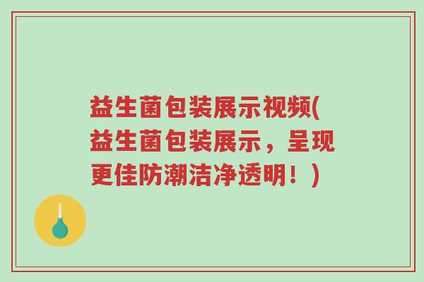 益生菌包装展示视频(益生菌包装展示,呈现更佳防潮洁净透明!)-第1张图片-超越 益生菌包装展示视频(益生菌包装展示,呈现更佳防潮洁净透明!)-第1张图片-超越