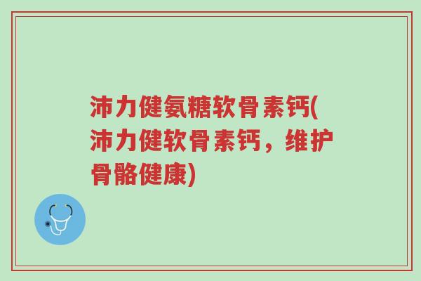 沛力健氨糖软骨素钙(沛力健软骨素钙,维护骨骼健康)-第1张图片-超越 沛力健氨糖软骨素钙(沛力健软骨素钙,维护骨骼健康)-第1张图片-超越