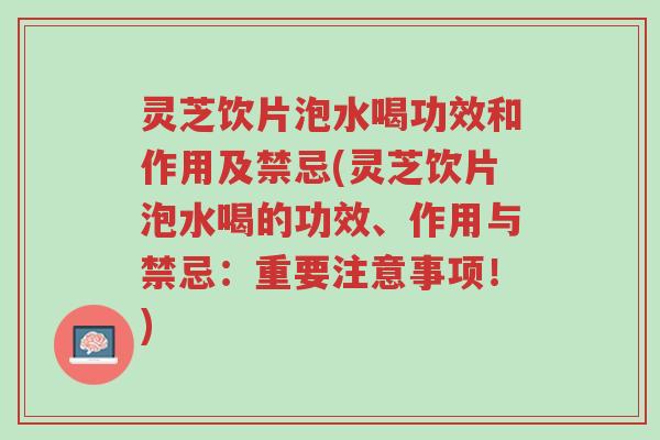 灵芝饮片泡水喝功效和作用及禁忌(灵芝饮片泡水喝的功效、作用与禁忌:重要注意事项!)-第1张图片-超越 灵芝饮片泡水喝功效和作用及禁忌(灵芝饮片泡水喝的功效、作用与禁忌:重要注意事项!)-第1张图片-超越