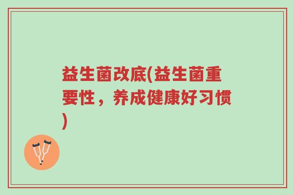 益生菌改底(益生菌重要性,养成健康好习惯)-第1张图片-超越 益生菌改底(益生菌重要性,养成健康好习惯)-第1张图片-超越