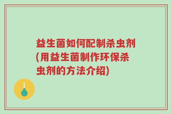 益生菌如何配制杀虫剂(用益生菌制作环保杀虫剂的方法介绍)-第1张图片-超越 益生菌如何配制杀虫剂(用益生菌制作环保杀虫剂的方法介绍)-第1张图片-超越