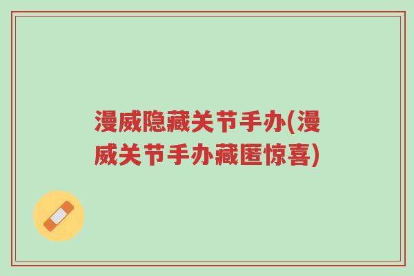 漫威隐藏关节手办(漫威关节手办藏匿惊喜)-第1张图片-超越 漫威隐藏关节手办(漫威关节手办藏匿惊喜)-第1张图片-超越
