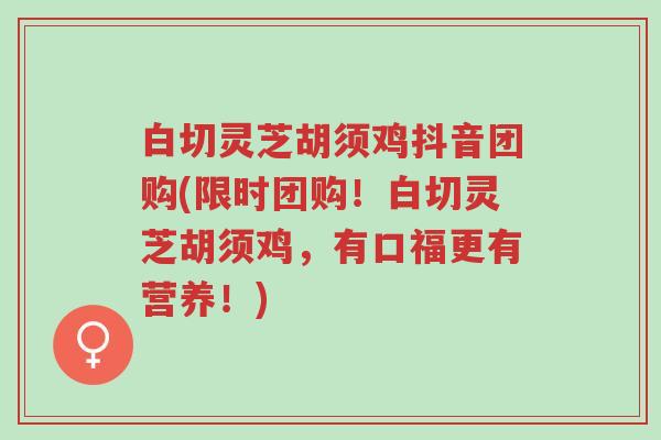白切灵芝胡须鸡抖音团购(限时团购!白切灵芝胡须鸡,有口福更有营养!)-第1张图片-超越 白切灵芝胡须鸡抖音团购(限时团购!白切灵芝胡须鸡,有口福更有营养!)-第1张图片-超越