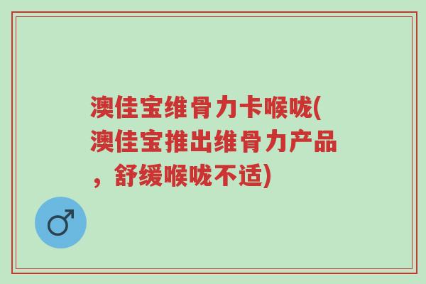 澳佳宝维骨力卡喉咙(澳佳宝推出维骨力产品，舒缓喉咙不适)-第1张图片-超越