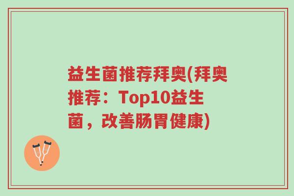 益生菌推荐拜奥(拜奥推荐：Top10益生菌，改善肠胃健康)-第1张图片-超越