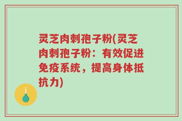灵芝肉刺孢子粉(灵芝肉刺孢子粉:有效促进免疫系统,提高身体抵抗力)-第1张图片-超越 灵芝肉刺孢子粉(灵芝肉刺孢子粉:有效促进免疫系统,提高身体抵抗力)-第1张图片-超越