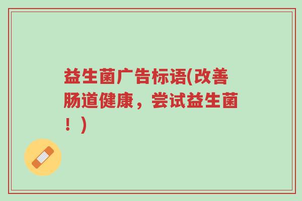 益生菌广告标语(改善肠道健康，尝试益生菌！)-第1张图片-超越